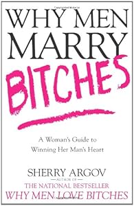 Why Men Marry Bitches: A Woman's Guide to Winning Her Man's Heart by Sherry Argov