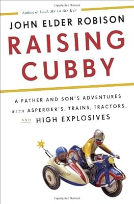 Raising Cubby: A Father and Son's Adventures with Asperger's, Trains, Tractors, and High Explosives