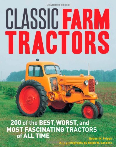 Classic Farm Tractors: 200 of the Best, Worst, and Most Fascinating Tractors of All Time by Robert N Pripps