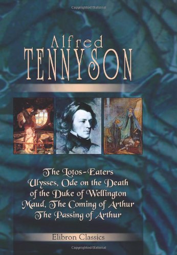 The Lotos-Eaters, Ulysses, Ode on the Death of the Duke of Wellington, Maud, The Coming of Arthur, The Passing of Arthur by Alfred Tennyson