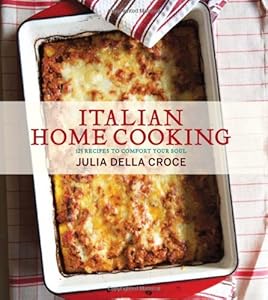 Italian Home Cooking: 125 Recipes to Comfort Your Soul