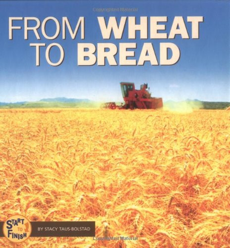 From Wheat to Bread (Start to Finish) by Stacy Taus-Bolstad