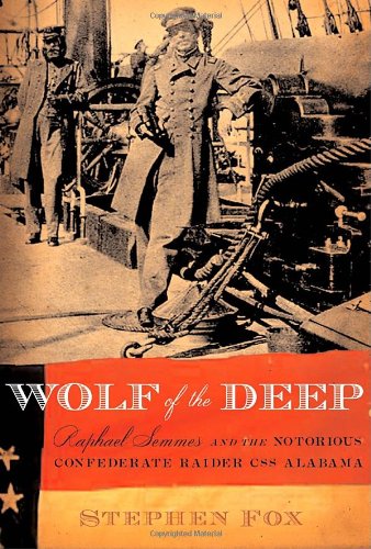 Wolf of the Deep: Raphael Semmes and the Notorious Confederate Raider CSS Alabama by Stephen Fox