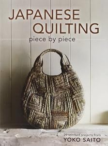 Japanese Quilting Piece by Piece: 29 Stitched Projects from Yoko Saito by Yoko Saito