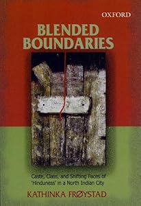 Blended Boundaries: Caste, Class, and Shifting Faces of 'Hinduness' in a North Indian City by Kathinka Frøystad