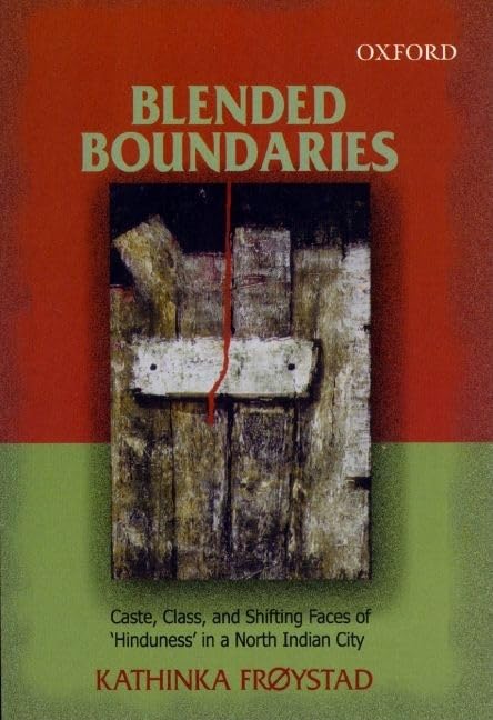 Blended Boundaries: Caste, Class, and Shifting Faces of 'Hinduness' in a North Indian City by Kathinka Frøystad