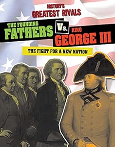 The Founding Fathers vs. King George III: The Fight for a New Nation