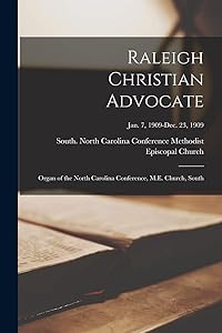 Raleigh Christian Advocate: Organ of the North Carolina Conference, M.E. Church, South; Jan. 7, 1909-Dec. 23, 1909 by South No Methodist Episcopal Church