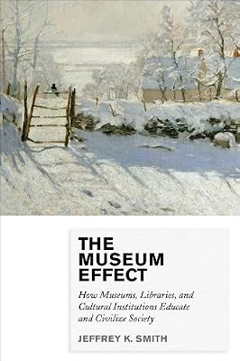 Museum effect : how museums, libraries, and cultural institutions educate and civilize society.