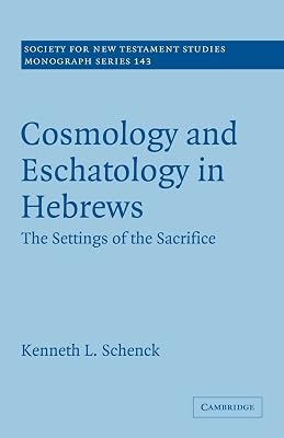 Cosmology and Eschatology in Hebrews: The Settings of the Sacrifice (Society for New Testament Studies Monograph Series, Series Number 143)