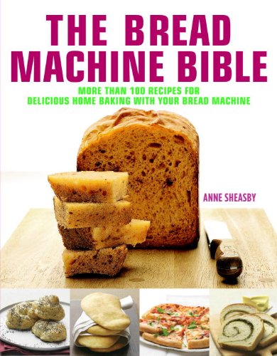 The Bread Machine Bible: More Than 100 Recipes for Delicious Home Baking with Your Bread Machine by Anne Sheasby