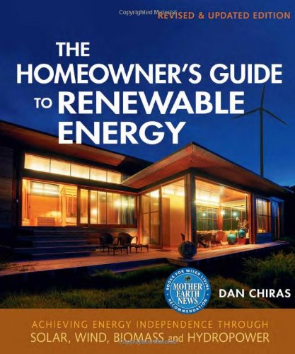 The Homeowner's Guide to Renewable Energy: Achieving Energy Independence Through Solar, Wind, Biomass, and Hydropower by Dan Chiras