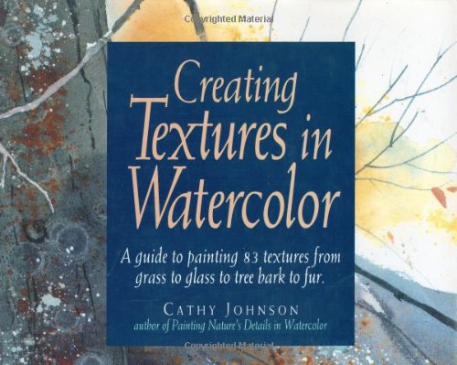 Creating Textures in Watercolor: A Guide to Painting 83 Textures from Grass to Glass to Tree Bark to Fur by Cathy Johnson