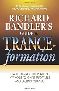 Richard Bandler's Guide to Trance-formation: How to Harness the Power of Hypnosis to Ignite Effortless and Lasting Change