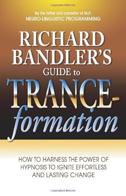 Richard Bandler's Guide to Trance-formation: How to Harness the Power of Hypnosis to Ignite Effortless and Lasting Change