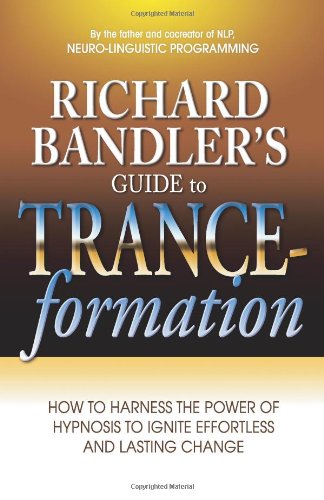 Richard Bandler's Guide to Trance-formation: How to Harness the Power of Hypnosis to Ignite Effortless and Lasting Change by Richard Bandler