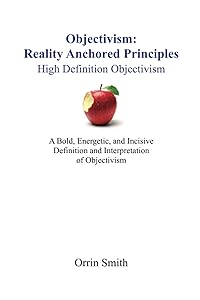 Objectivism: Reality Anchored Principles: High Definition Objectivism by Orrin Smith