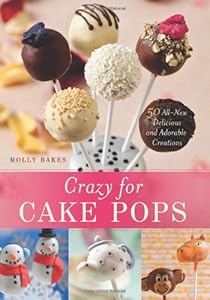Crazy for Cake Pops: 50 All-New Delicious and Adorable Creations by Molly Bakes