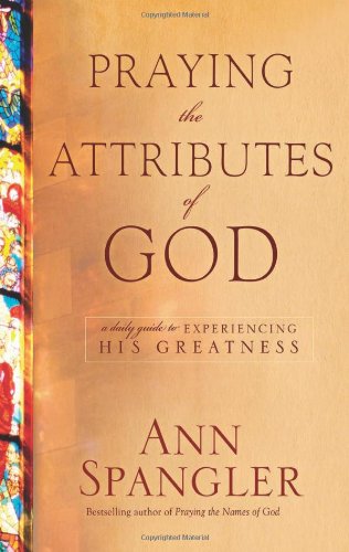 Praying the Attributes of God: A Daily Guide to Experiencing His Greatness by Ann Spangler