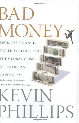 Bad Money: Reckless Finance, Failed Politics, and the Global Crisis of American Capitalism by Kevin Phillips