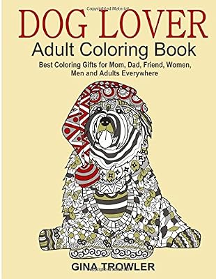 Dog Lover: Adult Coloring Book: Best Coloring Gifts for Mom, Dad, Friend, Women, Men and Adults Everywhere: Beautiful Dogs Stress Relieving Patterns