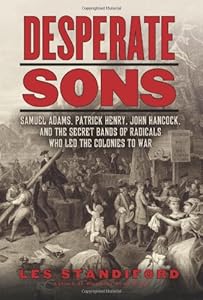 Desperate Sons: Samuel Adams, Patrick Henry, John Hancock, and the Secret Bands of Radicals Who Led the Colonies to War