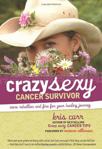 Crazy Sexy Cancer Survivor: More Rebellion and Fire for Your Healing Journey by Kris Carr