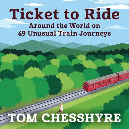 Ticket to Ride: Around the World on 49 Unusual Train Journeys by Tom Chesshyre