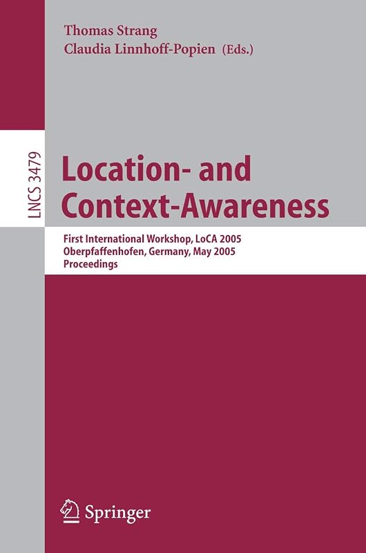 Location- and Context-Awareness: First International Workshop, LoCA 2005, Oberpfaffenhofen, Germany, May 12-13, 2005, Proceedings (Lecture Notes in Computer Science, 3479) by Thomas Strang