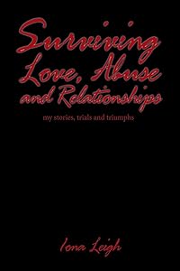 Surviving Love, Abuse and Relationships: My Stories, Trials and Triumphs by Iona Leigh