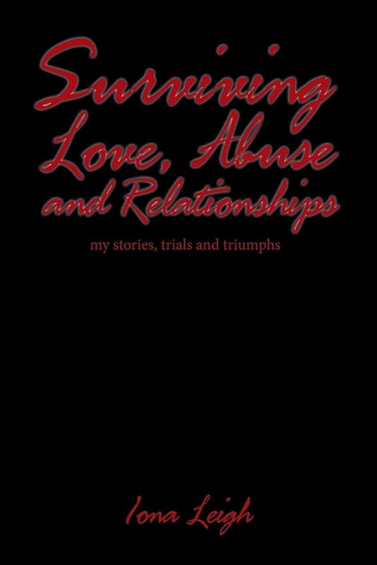 Surviving Love, Abuse and Relationships: My Stories, Trials and Triumphs by Iona Leigh