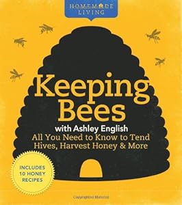 Homemade Living: Keeping Bees with Ashley English: All You Need to Know to Tend Hives, Harvest Honey & More by Ashley English