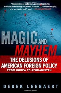 Magic and Mayhem: The Delusions of American Foreign Policy From Korea to Afghanistan