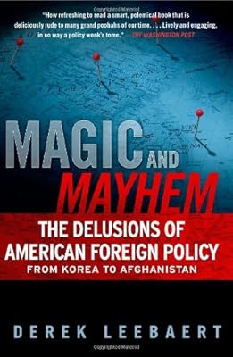 Magic and Mayhem: The Delusions of American Foreign Policy From Korea to Afghanistan