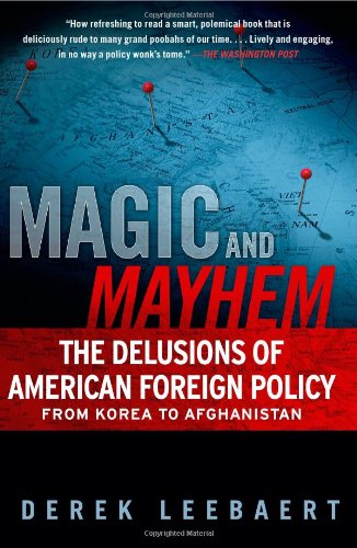 Magic and Mayhem: The Delusions of American Foreign Policy From Korea to Afghanistan by Derek Leebaert