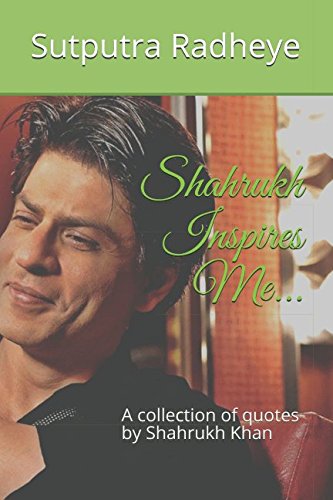 Shahrukh Inspires Me: A collection of quotes by Shahrukh Khan by Sutputra Radheye