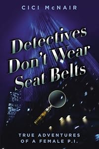 Detectives Don't Wear Seat Belts: True Adventures of a Female P.I. by Cici McNair