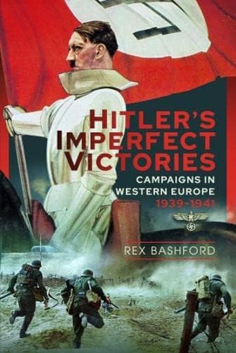 Hitler’s Imperfect Victories: Campaigns in Western Europe 1939-1941 by Rex Bashford