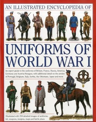 The Illustrated Encyclopedia of Uniforms of World War I: An expert guide to the uniforms of Britain, France, Russia, America, Germany and Austro-Hungary with over 450 colour illustrations