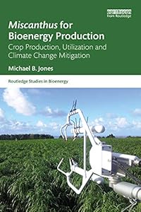 Miscanthus for Bioenergy Production: Crop Production, Utilization and Climate Change Mitigation (Routledge Studies in Bioenergy) by Michael B. Jones