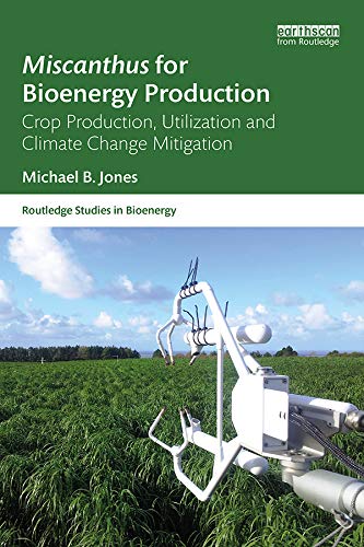 Miscanthus for Bioenergy Production: Crop Production, Utilization and Climate Change Mitigation (Routledge Studies in Bioenergy) by Michael B. Jones