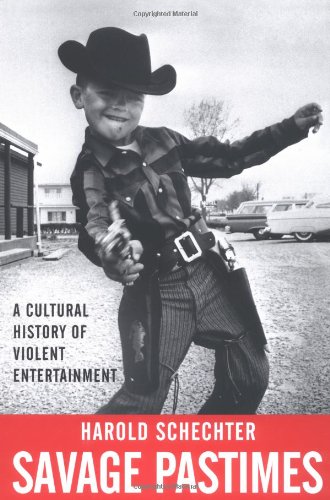 Savage Pastimes: A Cultural History of Violent Entertainment by Harold Schechter