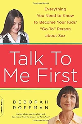 Talk to Me First: Everything You Need to Know to Become Your Kids' "Go-To" Person about Sex