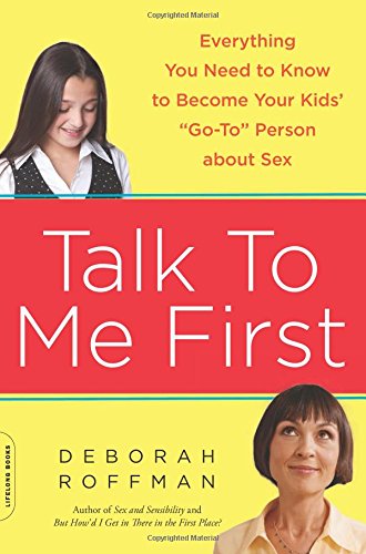 Talk to Me First: Everything You Need to Know to Become Your Kids' "Go-To" Person about Sex by Deborah Roffman