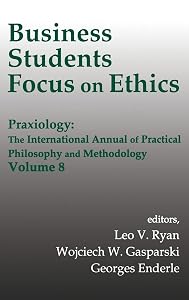 Business Students Focus on Ethics: Praxiology: The International Annual of Practical Philosophy and Methodology by Wojciech W. Gasparski