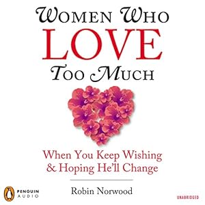 Women Who Love Too Much: When You Keep Wishing and Hoping He'll Change by Robin Norwood