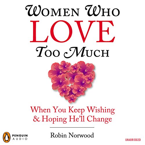 Women Who Love Too Much: When You Keep Wishing and Hoping He'll Change by Robin Norwood