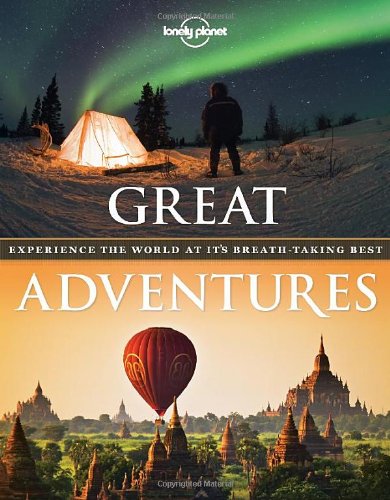 Great Adventures: Experience the World at its Breathtaking Best by Lonely Planet