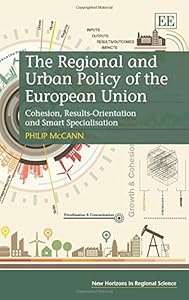 The Regional and Urban Policy of the European Union: Cohesion, Results-Orientation and Smart Specialisation (New Horizons in Regional Science series) by Philip McCann