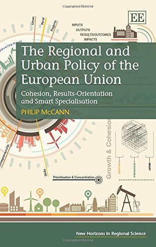 The Regional and Urban Policy of the European Union: Cohesion, Results-Orientation and Smart Specialisation (New Horizons in Regional Science series) by Philip McCann